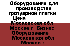 Оборудование для производства тротуарной плитки › Цена ­ 633 321 722 - Московская обл., Москва г. Бизнес » Оборудование   . Московская обл.,Москва г.